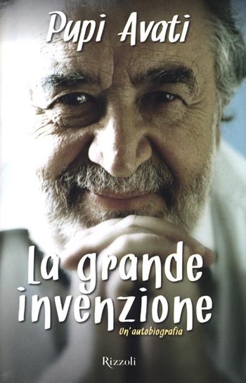La grande invenzione. Un'autobiografia - Pupi Avati - Libro Rizzoli 2013 | Libraccio.it