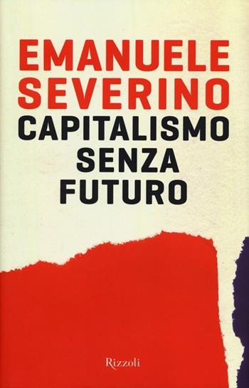 Capitalismo senza futuro - Emanuele Severino - Libro Rizzoli 2012, Saggi italiani | Libraccio.it
