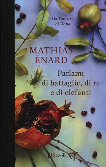 Parlami di battaglie, di re e di elefanti - Mathias Énard - Libro Rizzoli 2013, Scala stranieri | Libraccio.it