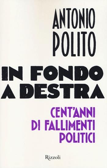 In fondo a destra. Cent'anni di fallimenti politici - Antonio Polito - Libro Rizzoli 2013, Saggi italiani | Libraccio.it