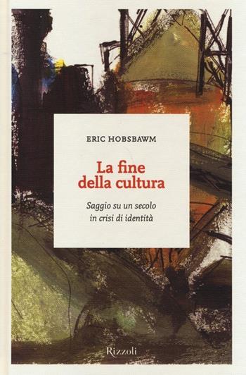 La fine della cultura. Saggio su un secolo in crisi d'identità - Eric J. Hobsbawm - Libro Rizzoli 2013, I sestanti | Libraccio.it