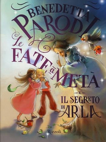 Le fate a metà e il segreto di Arla - Benedetta Parodi - Libro Rizzoli 2013 | Libraccio.it