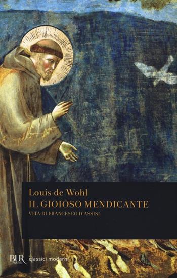Il gioioso mendicante. Vita di Francesco d'Assisi - Louis de Wohl - Libro Rizzoli 2013, BUR Classici moderni | Libraccio.it