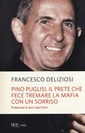 Pino Puglisi, il prete che fece tremare la mafia con un sorriso - Francesco Deliziosi - Libro Rizzoli 2013, BUR Saggi | Libraccio.it