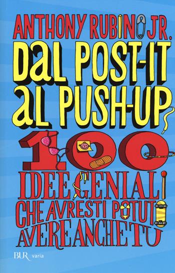 Dal post-it al push-up. 100 idee geniali che avresti potuto avere anche tu - Anthony jr. Rubino - Libro Rizzoli 2015, BUR Varia | Libraccio.it