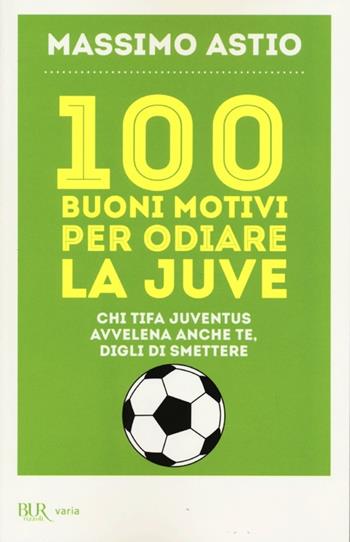100 buoni motivi per odiare la Juve - Massimo Astio - Libro Rizzoli 2013, BUR Varia | Libraccio.it