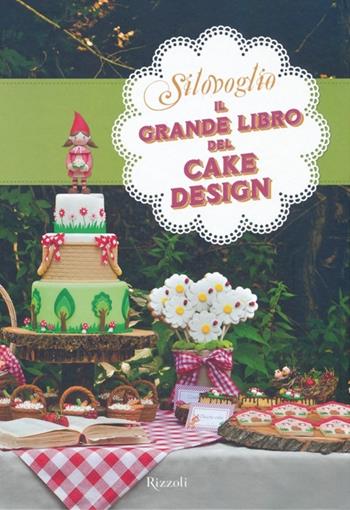 Il grande libro del cake design - Silovoglio - Libro Rizzoli 2013, Cucina | Libraccio.it