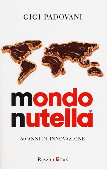 Mondo Nutella. 50 anni di innovazione - Gigi Padovani - Libro Rizzoli 2014, ETAS Management | Libraccio.it