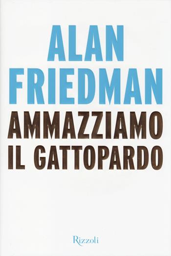 Ammazziamo il gattopardo - Alan Friedman - Libro Rizzoli 2014, Saggi stranieri | Libraccio.it