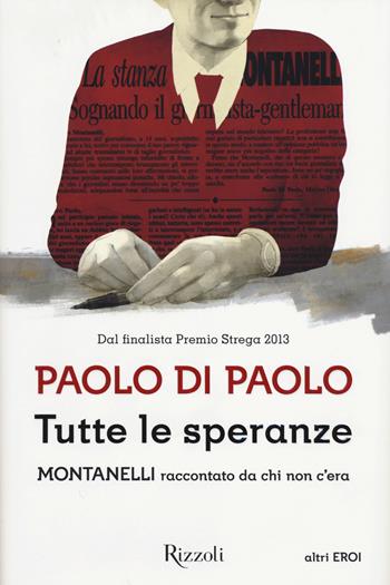 Tutte le speranze. Montanelli raccontato da chi non c'era - Paolo Di Paolo - Libro Rizzoli 2014, La Scala altri eroi | Libraccio.it