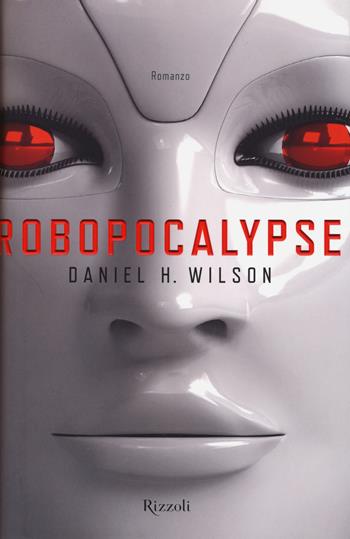 Robopocalypse - Daniel H. Wilson - Libro Rizzoli 2014, Rizzoli best | Libraccio.it