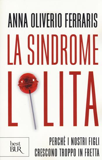 La sindrome Lolita. Perché i nostri figli crescono troppo in fretta - Anna Oliverio Ferraris - Libro Rizzoli 2014, BUR Best BUR | Libraccio.it