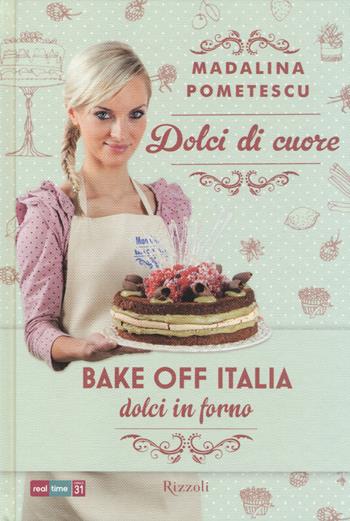 Dolci di cuore. Bake off Italia, dolci in forno - Madalina Pometescu - Libro Rizzoli 2014, Cucina | Libraccio.it
