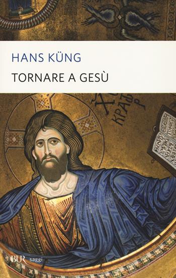 Tornare a Gesù - Hans Küng - Libro Rizzoli 2014, BUR Saggi | Libraccio.it
