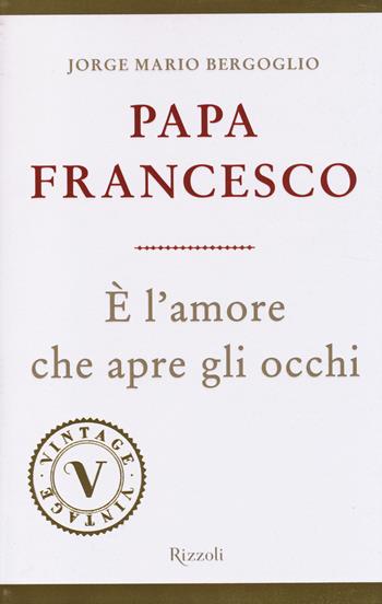 È l'amore che apre gli occhi - Francesco (Jorge Mario Bergoglio) - Libro Rizzoli 2014, Vintage | Libraccio.it