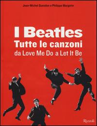 I Beatles. Tutte le canzoni da Love me do a Let it be. Ediz. illustrata - Philippe Margotin, Jean-Michel Guesdon - Libro Rizzoli 2014, Musica | Libraccio.it