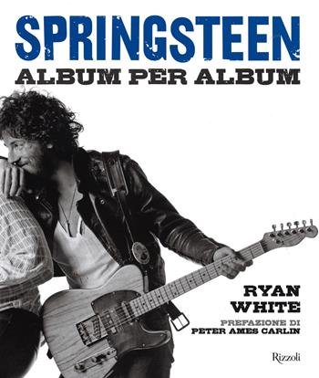 Springsteen. Album per album - Ryan White - Libro Rizzoli 2014, Musica | Libraccio.it
