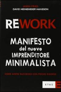 Rework. Manifesto del nuovo imprenditore minimalista. Come avere successo con poche risorse - Jason Fried, David Heinemeier Hansson - Libro Rizzoli 2010, ETAS Management | Libraccio.it