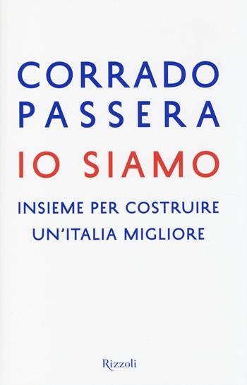 Io siamo. Insieme per costruire un'Italia migliore - Corrado Passera - Libro Rizzoli 2014, Saggi italiani | Libraccio.it