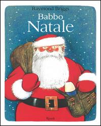 Babbo Natale. Ediz. illustrata - Raymond Briggs - Libro Rizzoli 2014, Album | Libraccio.it