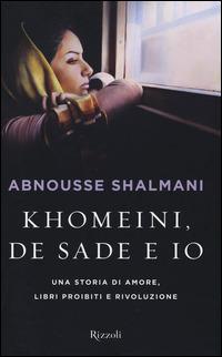 Khomeini, de Sade e io. Una storia di amore, libri proibiti e rivoluzione - Abnousse Shalmani - Libro Rizzoli 2014 | Libraccio.it