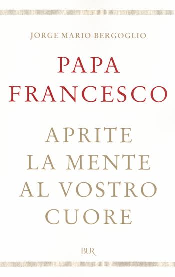 Aprite la mente al vostro cuore - Francesco (Jorge Mario Bergoglio) - Libro Rizzoli 2014, BUR Best BUR | Libraccio.it