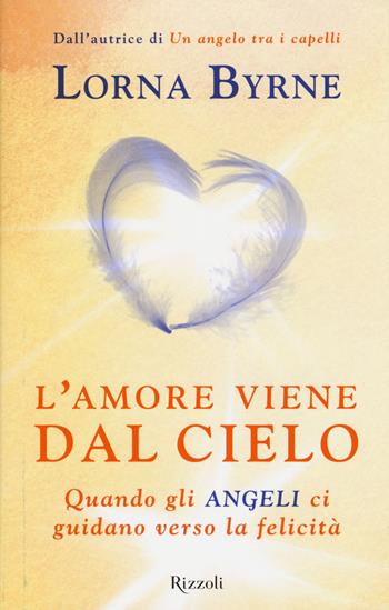 L'amore viene dal cielo. Quando gli angeli ci guidano verso la felicità - Lorna Byrne - Libro Rizzoli 2015, Di tutto di più | Libraccio.it