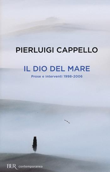 Il Dio del mare. Prose e interventi (1998-2006) - Pierluigi Cappello - Libro Rizzoli 2015, BUR Contemporanea | Libraccio.it