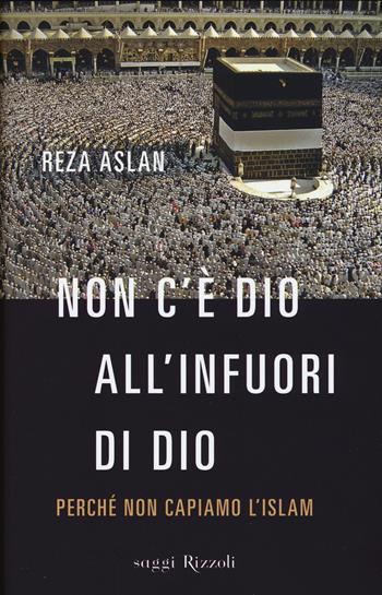Non c'è dio all'infuori di Dio. Perché non capiamo l'Islam - Reza Aslan - Libro Rizzoli 2015, Saggi stranieri | Libraccio.it