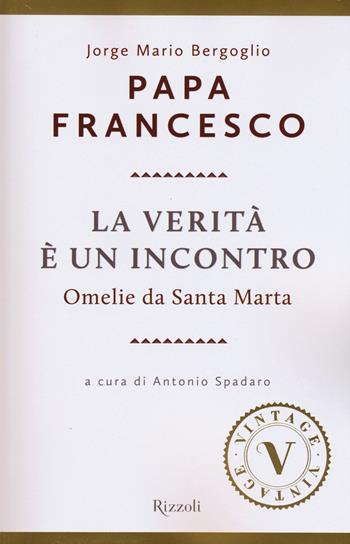 La verità è un incontro. Omelie da Santa Marta - Francesco (Jorge Mario Bergoglio) - Libro Rizzoli 2015, Vintage | Libraccio.it