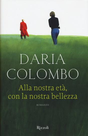 Alla nostra età, con la nostra bellezza - Daria Colombo - Libro Rizzoli 2015 | Libraccio.it
