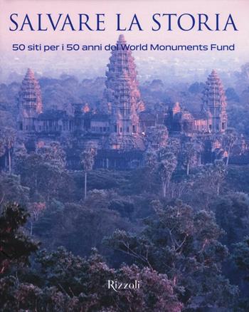 Salvare la storia. 50 siti per i 50 anni del World Monuments Fund  - Libro Rizzoli 2015 | Libraccio.it