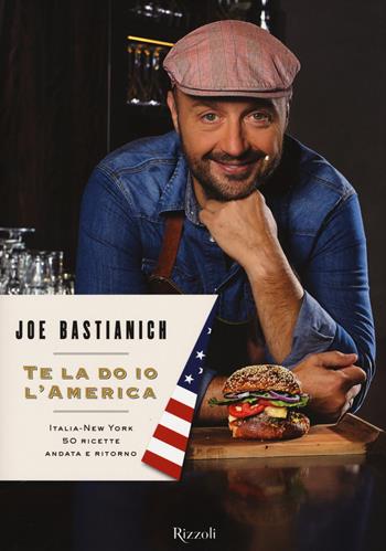 Te la do io l'America. Italia-New York 50 ricette andata e ritorno - Joe Bastianich - Libro Rizzoli 2015, Cucina | Libraccio.it