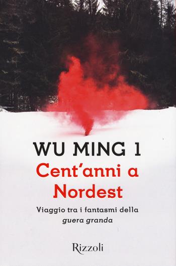 Cent'anni a Nordest. Viaggio tra i fantasmi della «guera granda» - Wu Ming 1 - Libro Rizzoli 2015, Scala italiani | Libraccio.it