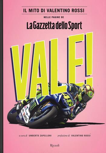 Vale! Il mito di Valentino Rossi nelle pagine de "La Gazzetta dello Sport". Ediz. illustrata  - Libro Rizzoli 2015, Varia illustrati | Libraccio.it