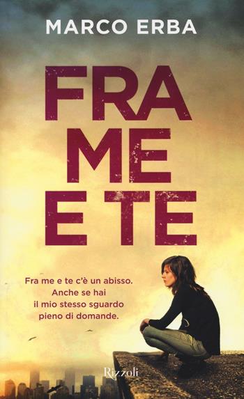 Fra me e te - Marco Erba - Libro Rizzoli 2016, Rizzoli narrativa | Libraccio.it