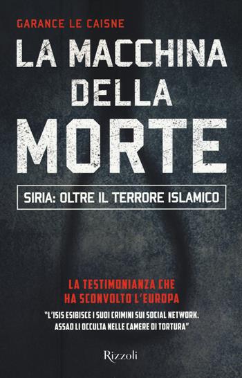 La macchina della morte. Siria: oltre il terrorismo islamico - Garance Le Caisne - Libro Rizzoli 2016, Saggi stranieri | Libraccio.it