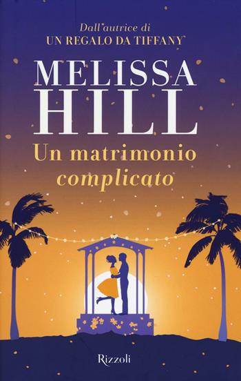 Un matrimonio complicato - Melissa Hill - Libro Rizzoli 2016, Rizzoli best | Libraccio.it