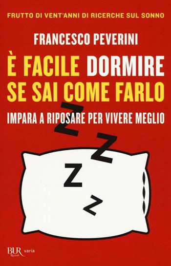 È facile dormire se sai come farlo. Impara a riposare per vivere meglio - Francesco Peverini - Libro Rizzoli 2016, BUR Varia | Libraccio.it