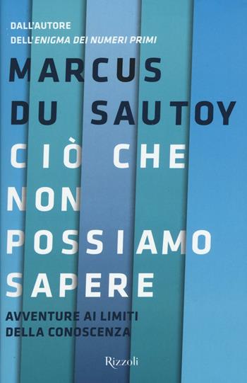 Ciò che non possiamo sapere. Avventure ai limiti della conoscenza - Marcus Du Sautoy - Libro Rizzoli 2016, Saggi stranieri | Libraccio.it