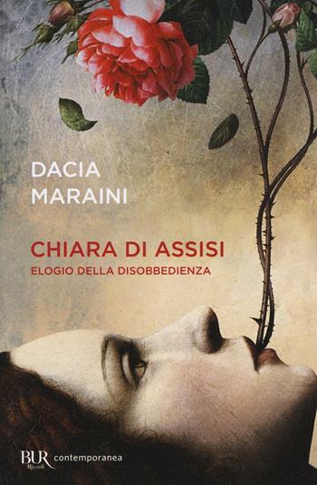 Chiara di Assisi. Elogio della disobbedienza - Dacia Maraini - Libro Rizzoli 2016, BUR Contemporanea | Libraccio.it