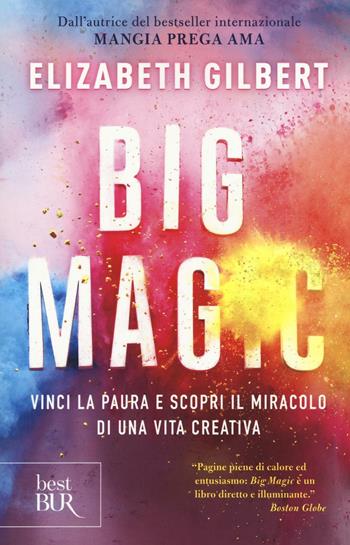 Big Magic. Vinci la paura e scopri il miracolo di una vita creativa - Elizabeth Gilbert - Libro Rizzoli 2016, BUR Best BUR | Libraccio.it