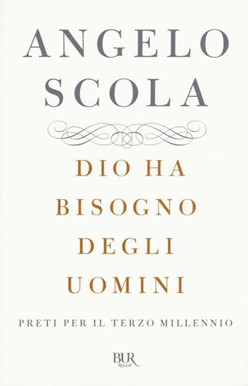 Dio ha bisogno degli uomini. Preti per il terzo millennio - Angelo Scola - Libro Rizzoli 2016, BUR Saggi | Libraccio.it