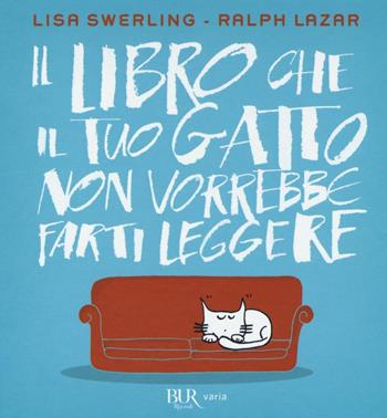 Il libro che il tuo gatto non vorrebbe farti leggere - Lisa Swerling, Ralph Lazar - Libro Rizzoli 2016, BUR Varia | Libraccio.it