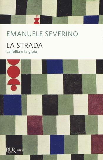 La strada. La follia e la gioia - Emanuele Severino - Libro Rizzoli 2016, BUR Saggi | Libraccio.it