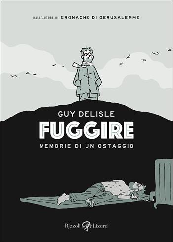 Fuggire. Memorie di un ostaggio - Guy Delisle - Libro Rizzoli Lizard 2017, Varia | Libraccio.it