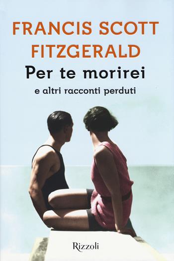 Per te morirei e altri racconti perduti - Francis Scott Fitzgerald - Libro Rizzoli 2017 | Libraccio.it