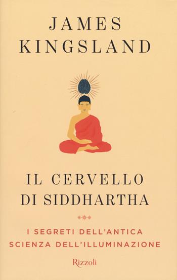 Il cervello di Siddhartha - James Kingsland - Libro Rizzoli 2017, Saggi stranieri | Libraccio.it