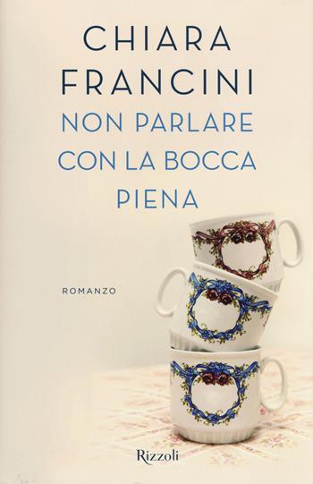 Non parlare con la bocca piena - Chiara Francini - Libro Rizzoli 2017, Varia | Libraccio.it