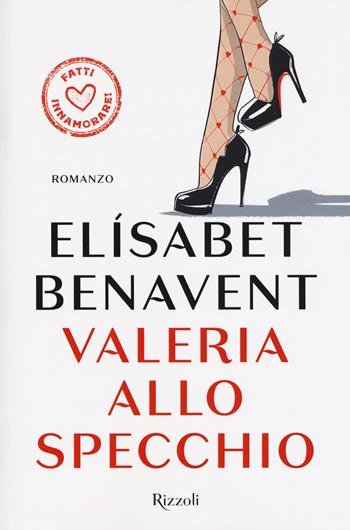 Valeria allo specchio. Fatti innamorare! - Elísabet Benavent - Libro Rizzoli 2017, Rizzoli best | Libraccio.it